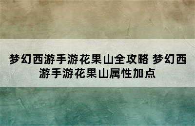 梦幻西游手游花果山全攻略 梦幻西游手游花果山属性加点